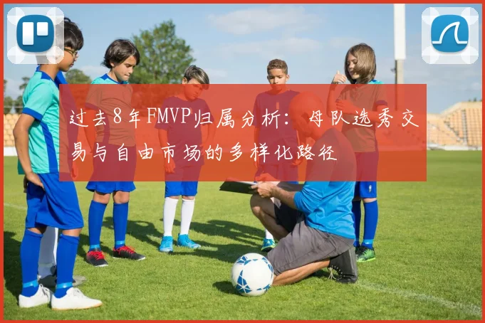过去8年FMVP归属分析：母队选秀交易与自由市场的多样化路径