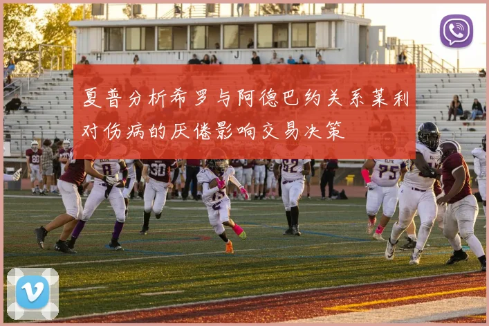 夏普分析希罗与阿德巴约关系莱利对伤病的厌倦影响交易决策