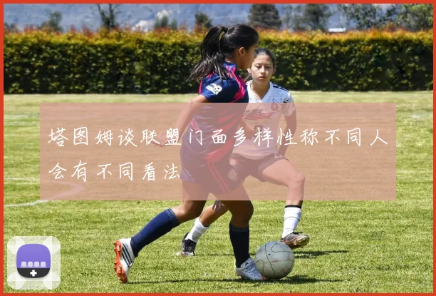 塔图姆谈联盟门面多样性称不同人会有不同看法