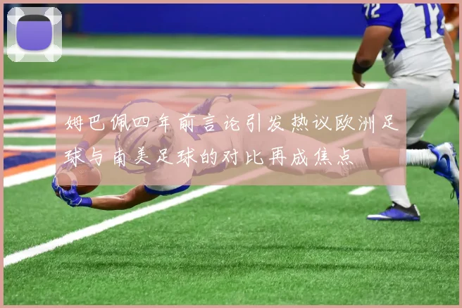 姆巴佩四年前言论引发热议欧洲足球与南美足球的对比再成焦点