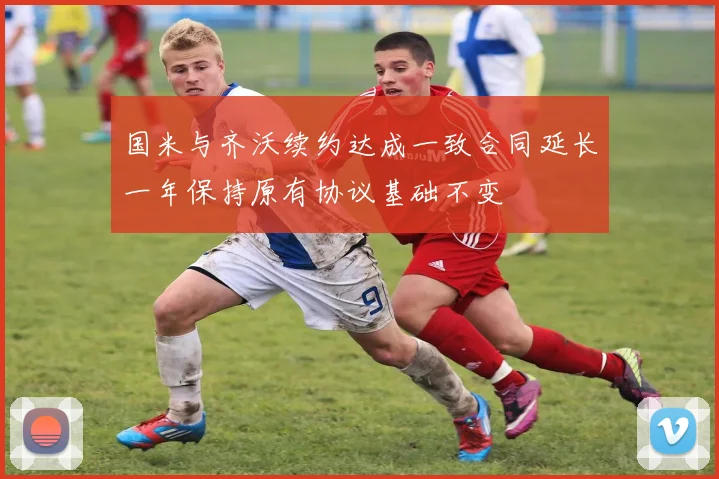 国米与齐沃续约达成一致合同延长一年保持原有协议基础不变
