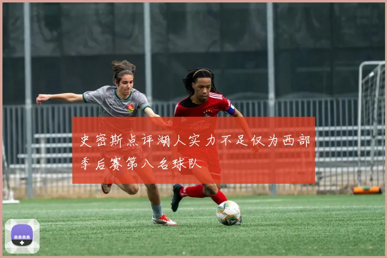史密斯点评湖人实力不足仅为西部季后赛第八名球队