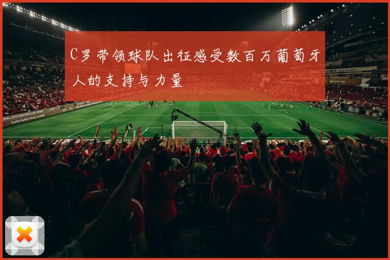 C罗带领球队出征感受数百万葡萄牙人的支持与力量
