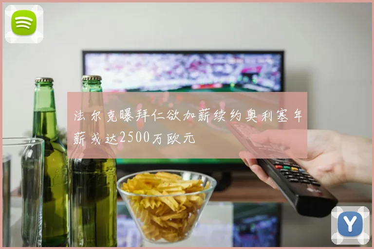 法尔克曝拜仁欲加薪续约奥利塞年薪或达2500万欧元