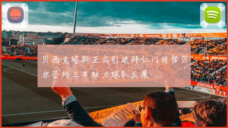 贝西克塔斯正式引进拜仁门将努贝尔签约三年助力球队发展