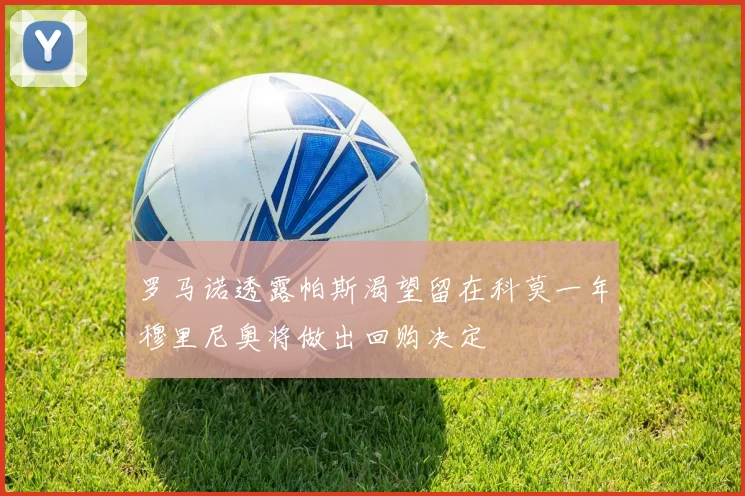 罗马诺透露帕斯渴望留在科莫一年穆里尼奥将做出回购决定