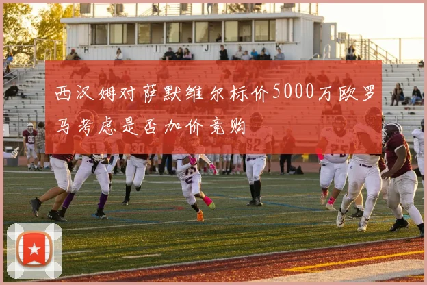 西汉姆对萨默维尔标价5000万欧罗马考虑是否加价竞购