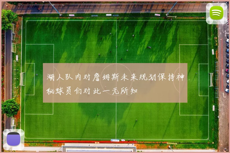 湖人队内对詹姆斯未来规划保持神秘球员们对此一无所知