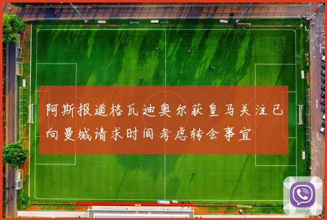 阿斯报道格瓦迪奥尔获皇马关注已向曼城请求时间考虑转会事宜