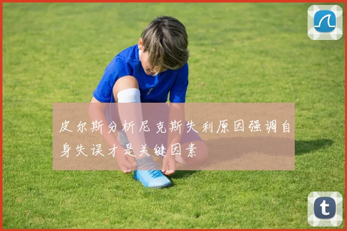 皮尔斯分析尼克斯失利原因强调自身失误才是关键因素